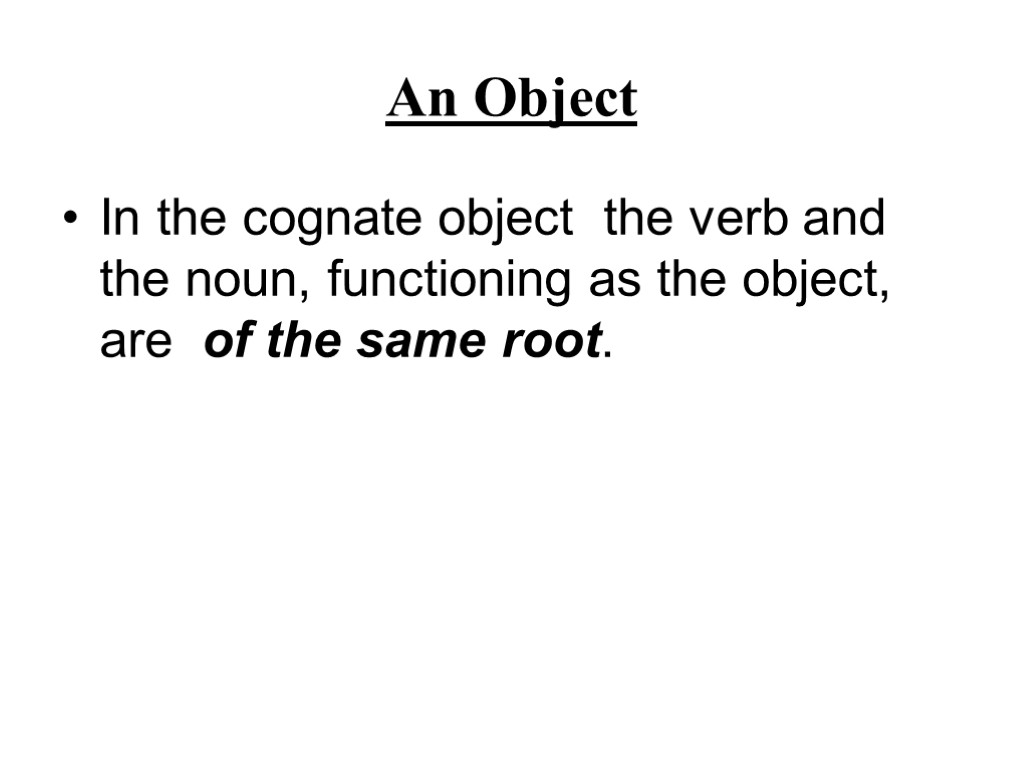 An Object In the cognate object the verb and the noun, functioning as the